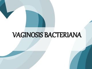VAGINOSIS BACTERIANA
 