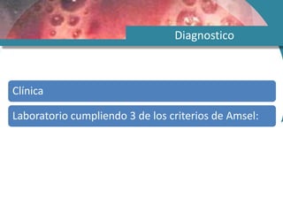 Diagnostico
Clínica
Laboratorio cumpliendo 3 de los criterios de Amsel:
 