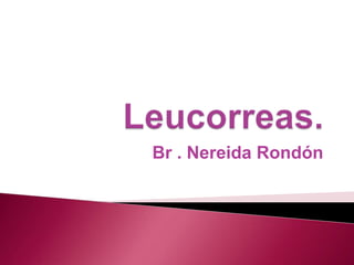 Leucorreas. Br . Nereida Rondón 