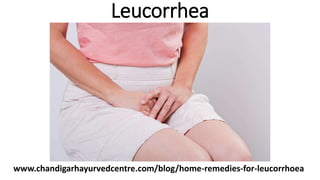 Leucorrhea
www.chandigarhayurvedcentre.com/blog/home-remedies-for-leucorrhoea
 
