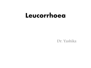Leucorrhoea
Dr. Yashika
 