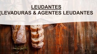 LEUDANTES
(LEVADURAS & AGENTES LEUDANTES
 