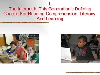 I. The Internet Is This Generation’s Defining Context For Reading Comprehension, Literacy, And Learning 