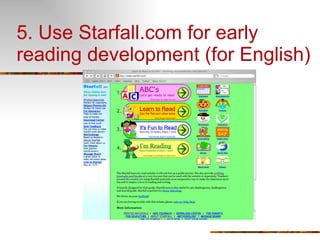 5. Use Starfall.com for early reading development (for English) 