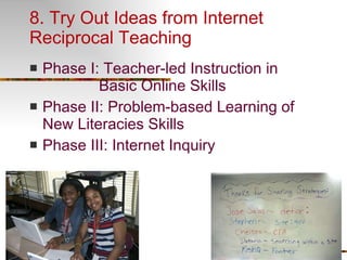 8. Try Out Ideas from Internet Reciprocal Teaching Phase I: Teacher-led Instruction in  Basic Online Skills Phase II: Problem-based Learning of New Literacies Skills Phase III: Internet Inquiry 