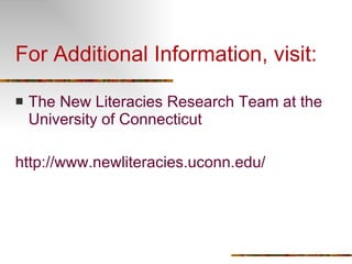 For Additional Information, visit: The New Literacies Research Team at the University of Connecticut http://www.newliteracies.uconn.edu/ 