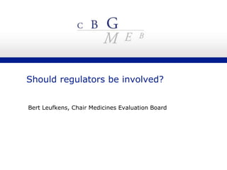 Should regulators be involved? Bert Leufkens, Chair Medicines Evaluation Board 