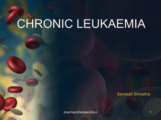 CHRONIC LEUKAEMIA
Sandesh Shrestha
1pharmacotherapeutics-ii
 