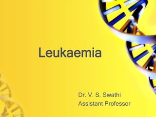 Leukaemia
Dr. V. S. Swathi
Assistant Professor
 