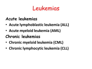 Leukemias
Acute leukemias
• Acute lymphoblastic leukemia (ALL)
• Acute myeloid leukemia (AML)
Chronic leukemias
• Chronic myeloid leukemia (CML)
• Chronic lymphocytic leukemia (CLL)
 