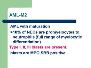 AML-M2
AML with maturation
>10% of NECs are promyelocytes to
neutrophils (full range of myelocytic
differentiation)
Type I, II, III blasts are present.
blasts are MPO,SBB positive.
 