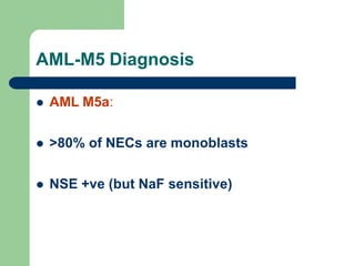 AML-M5 Diagnosis
 AML M5a:
 >80% of NECs are monoblasts
 NSE +ve (but NaF sensitive)
 