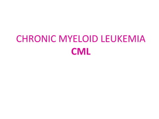 CHRONIC MYELOID LEUKEMIA
CML
 