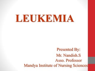 LEUKEMIA
Presented By:
Mr. Nandish.S
Asso. Professor
Mandya Institute of Nursing Sciences
 