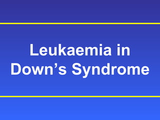 Leukaemia in
Down’s Syndrome
 