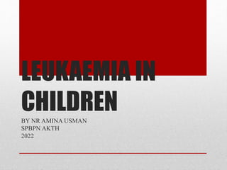 LEUKAEMIA IN
CHILDREN
BY NR AMINA USMAN
SPBPN AKTH
2022
 