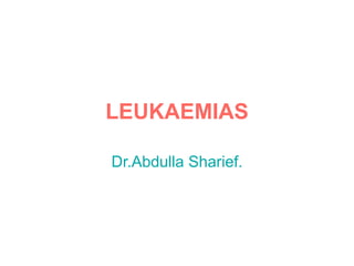LEUKAEMIAS

Dr.Abdulla Sharief.
 