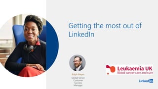 Getting the most out of
LinkedIn
Ralph Meyer
Global Senior
Customer
Success
Manager
 