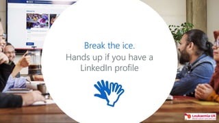 Break the ice.
Hands up if you have a
LinkedIn profile
 