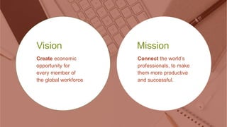 Vision
Create economic
opportunity for
every member of
the global workforce
Mission
Connect the world’s
professionals, to ...