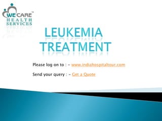 Leukemia Treatment Please log on to : - www.indiahospitaltour.com Send your query : - Get a Quote 