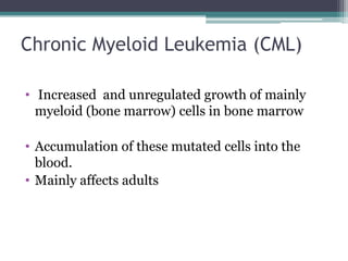 Chronic Myeloid Leukemia (CML) Increased  and unregulated growth of mainly myeloid (bone marrow) cells in bone marrow