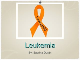 Leukemia
By: Sabrina Durán
 