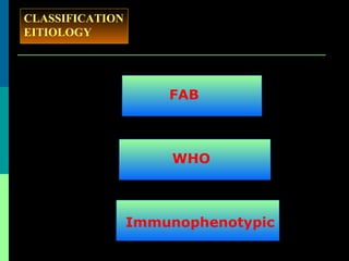CLASSIFICATION
EITIOLOGY
FAB
WHO
Immunophenotypic
 