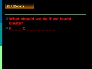  What should we do if we found
blasts?
 F_ _ _ C _ _ _ _ _ _ _ _
DIAGNOSIS
 