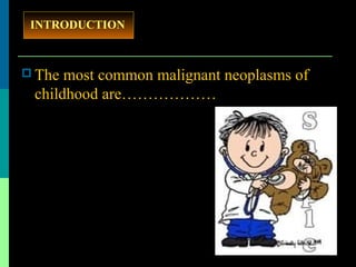  The most common malignant neoplasms of
childhood are………………
INTRODUCTION
 