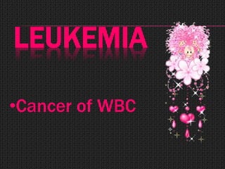 LEUKEMIA
•Cancer of WBC
 