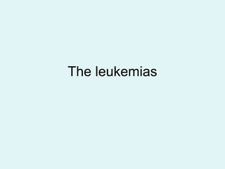 The leukemias
 
