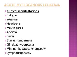  Clinical manifestations
 Fatigue
 Weakness
 Headache
 Mouth sores
 Anemia
 Fever
 Sternal tenderness
 Gingival hyperplasia
 Minimal hepatosplenomegaly
 Lymphadenopathy
 