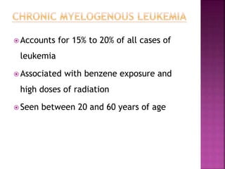  Accounts for 15% to 20% of all cases of
leukemia
 Associated with benzene exposure and
high doses of radiation
 Seen between 20 and 60 years of age
 