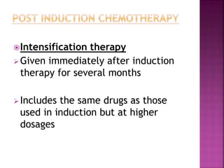 Intensification therapy
Given immediately after induction
therapy for several months
Includes the same drugs as those
used in induction but at higher
dosages
 