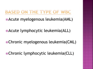 Acute myelogenous leukemia(AML)
Acute lymphocytic leukemia(ALL)
Chronic myelogenous leukemia(CML)
Chronic lymphocytic leukemia(CLL)
 
