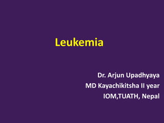 Leukemia
Dr. Arjun Upadhyaya
MD Kayachikitsha II year
IOM,TUATH, Nepal
 