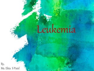 Leukemia
By,
Ms. Ekta S Patel
 