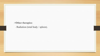 >Other therapies:
- Radiation (total body / spleen).
 