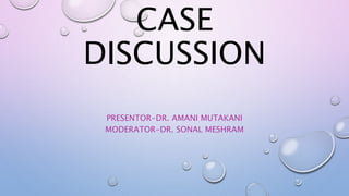 CASE
DISCUSSION
PRESENTOR-DR. AMANI MUTAKANI
MODERATOR-DR. SONAL MESHRAM
 
