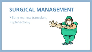 SURGICAL MANAGEMENT
Bone marrow transplant
Splenectomy
 