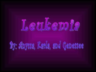 Leukemia By: Anyssa, Karla, and Genessee 
