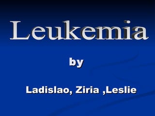 by Ladislao, Ziria ,Leslie   Leukemia  