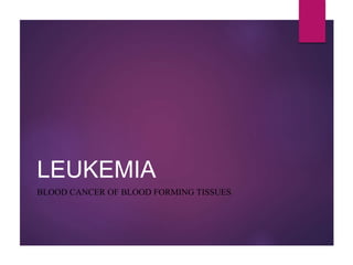 LEUKEMIA
BLOOD CANCER OF BLOOD FORMING TISSUES
 
