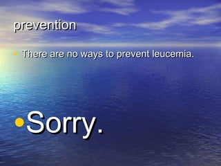 preventionprevention
• There are no ways to prevent leucemia.There are no ways to prevent leucemia.
•Sorry.Sorry.
 