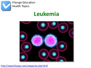 Fitango Education
          Health Topics

                             Leukemia




http://www.fitango.com/categories.php?id=8
 