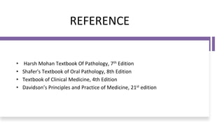 REFERENCE
• Harsh Mohan Textbook Of Pathology, 7th Edition
• Shafer's Textbook of Oral Pathology, 8th Edition
• Textbook of Clinical Medicine, 4th Edition
• Davidson’s Principles and Practice of Medicine, 21st edition
 