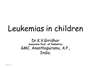 Leukemias in children
Dr.K.V.Giridhar
Associate Prof. of Pediatrics
GMC. Ananthapuramu, A.P.,
India.
4/28/2014 1
 
