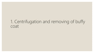 1. Centrifugation and removing of buffy
coat
 