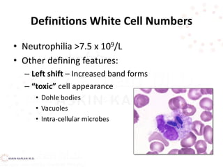 Definitions White Cell Numbers
• Neutrophilia >7.5 x 109/L
• Other defining features:
– Left shift – Increased band forms
– “toxic” cell appearance
• Dohle bodies
• Vacuoles
• Intra-cellular microbes
 